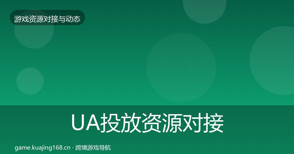 UA投放资源对接指南全指南：2027年