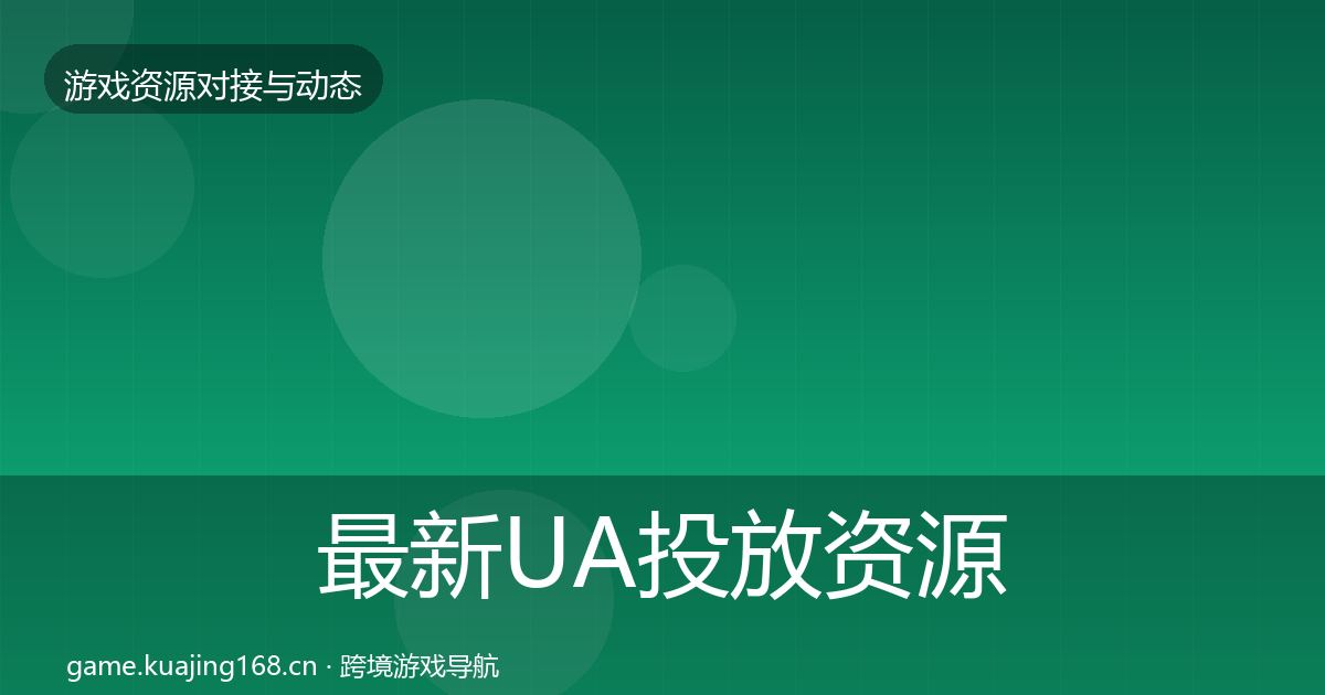 最新UA投放资源对接指南