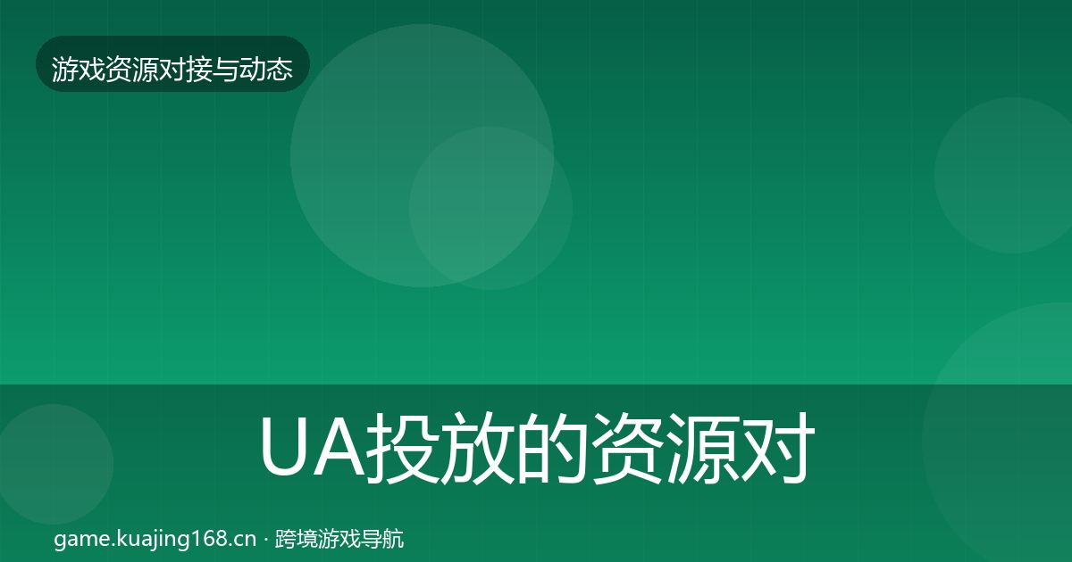 UA投放的资源对接指南（最新）