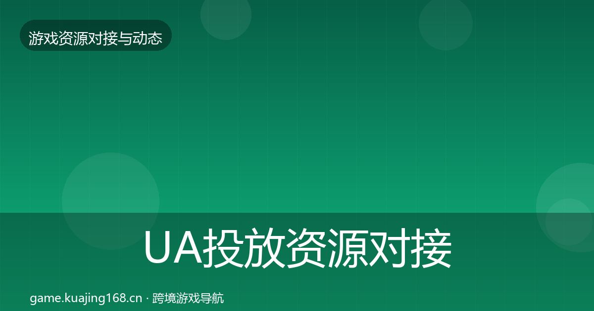 UA投放资源对接指南全指南：最新