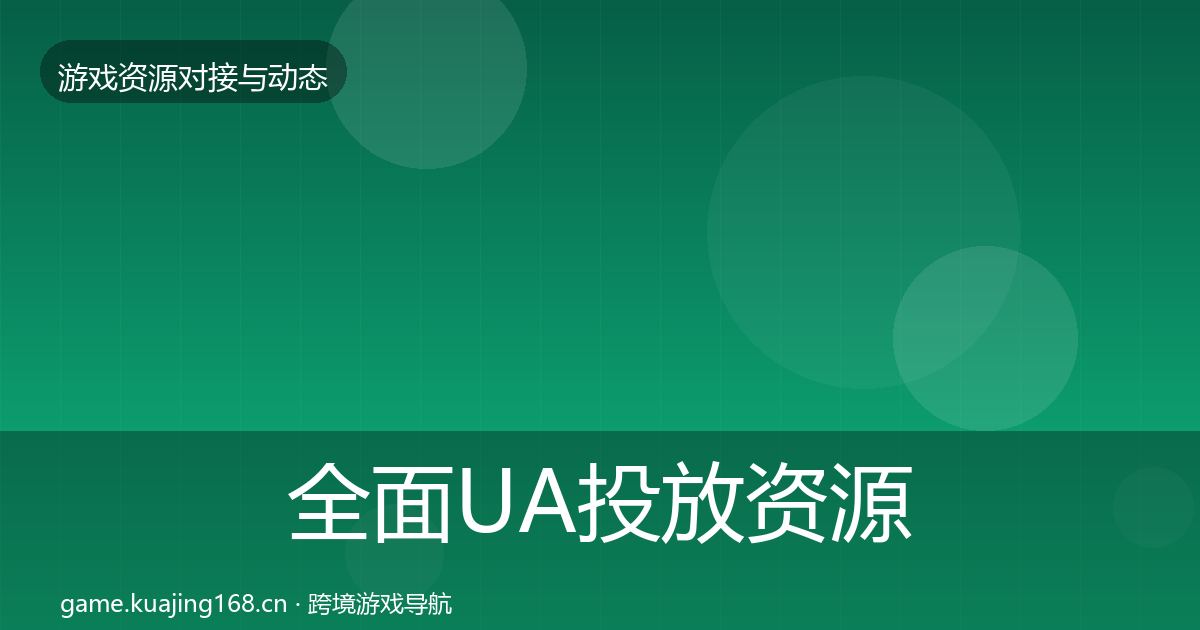 全面UA投放资源对接指南
