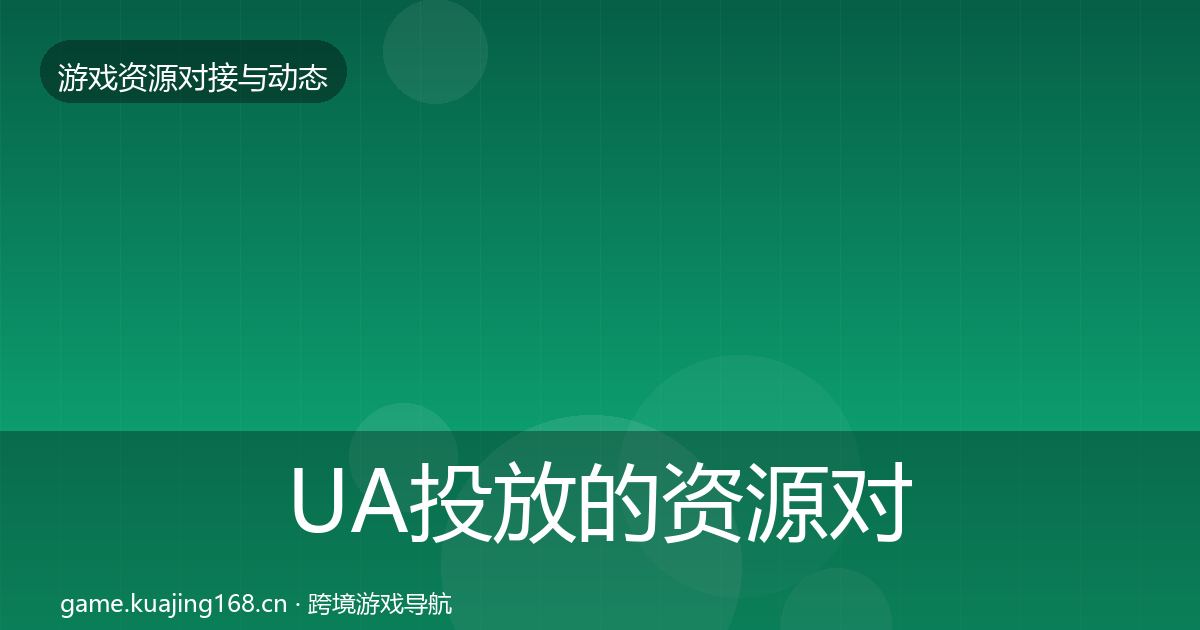 UA投放的资源对接指南（全面）