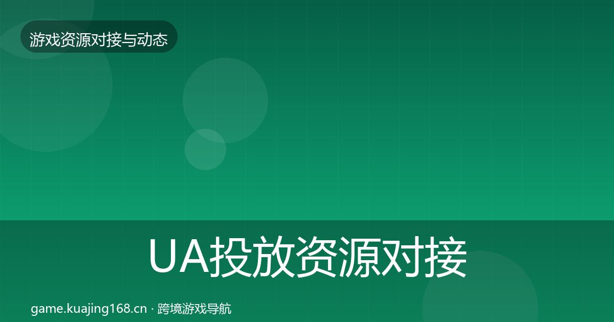 UA投放资源对接指南全指南:全面