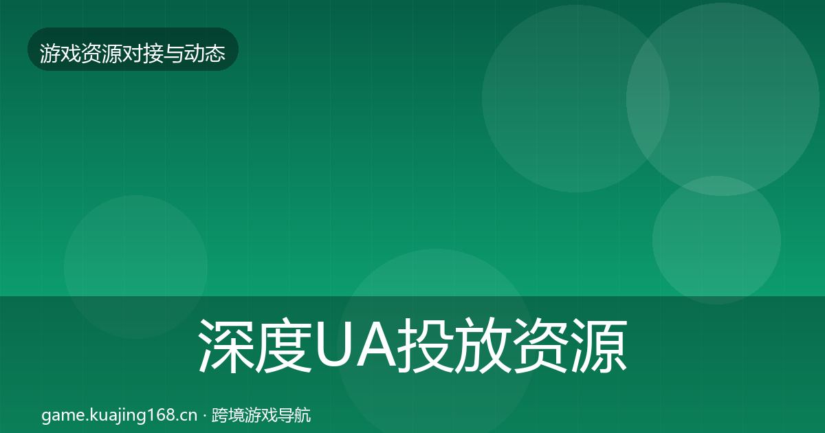 深度UA投放资源对接指南