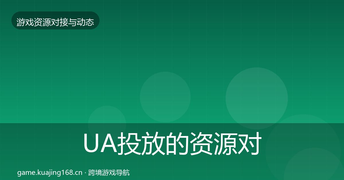 UA投放的资源对接指南(深度)