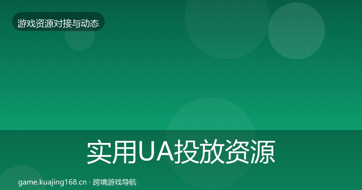 实用UA投放资源对接指南