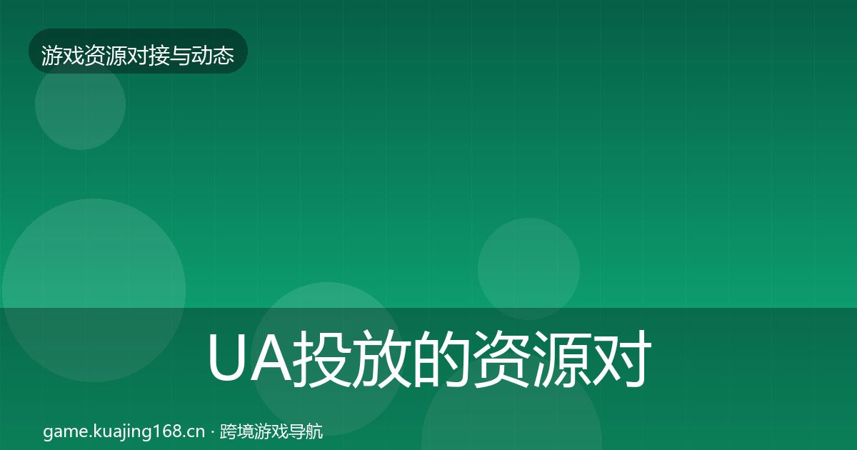 UA投放的资源对接指南(实用)