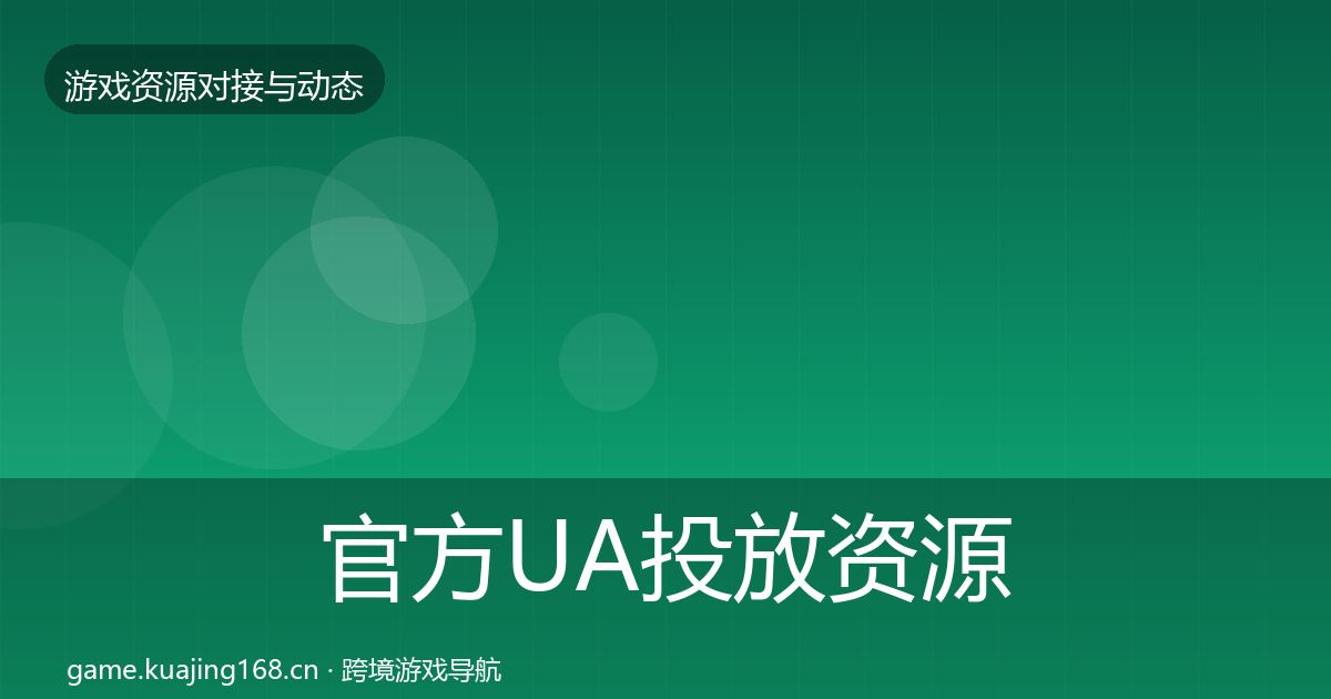 官方UA投放资源对接指南