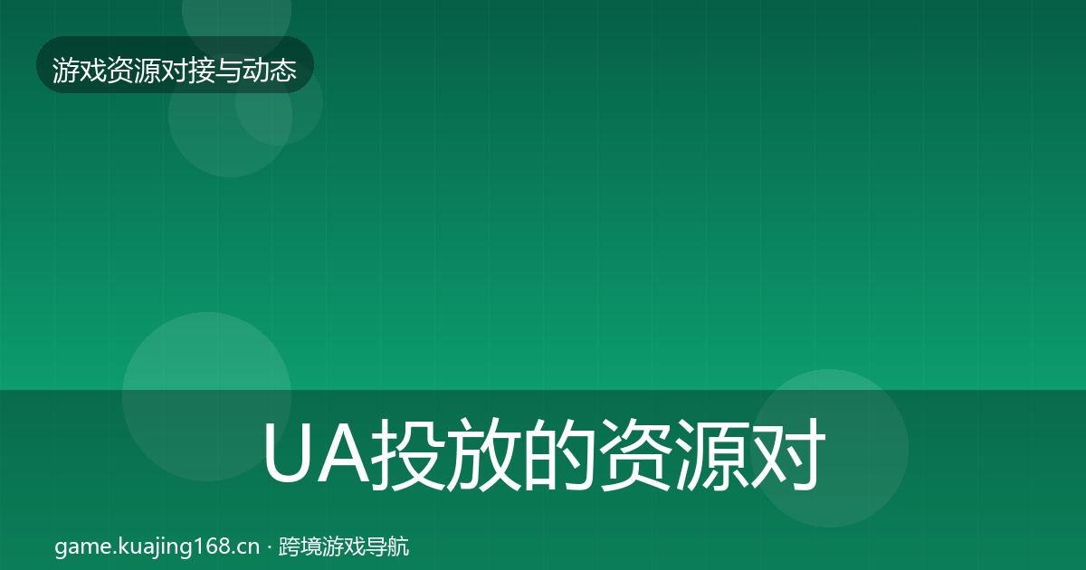 UA投放的资源对接指南（官方）