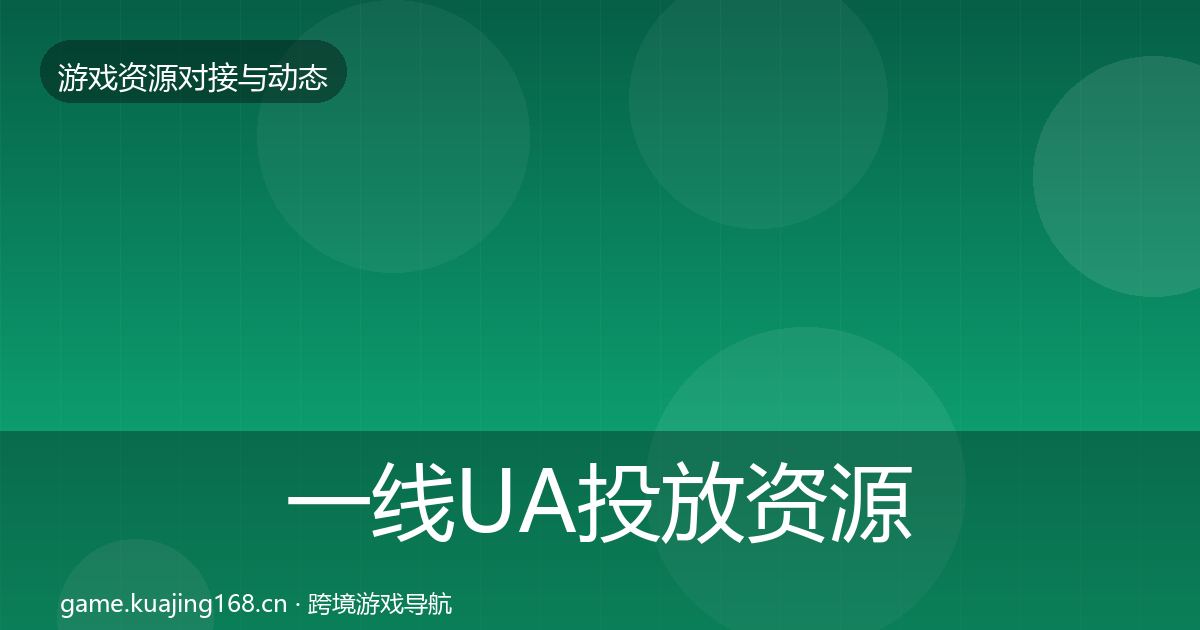 一线UA投放资源对接指南