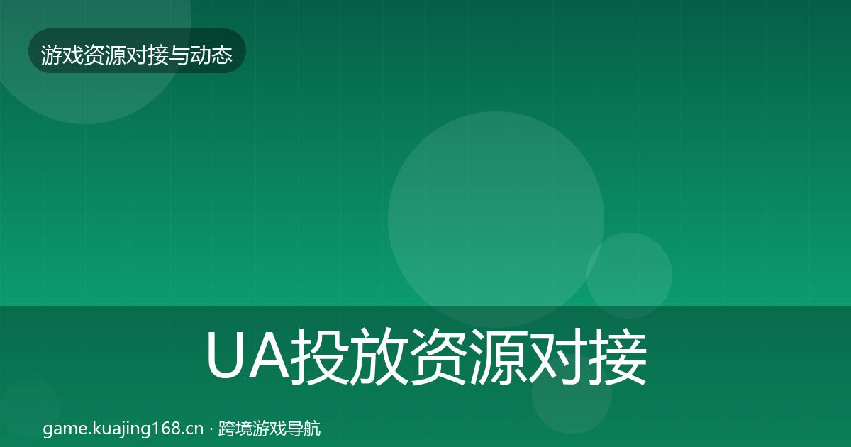 UA投放资源对接指南全指南：一线
