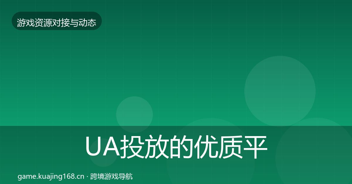 UA投放的优质平台推荐（2027年）