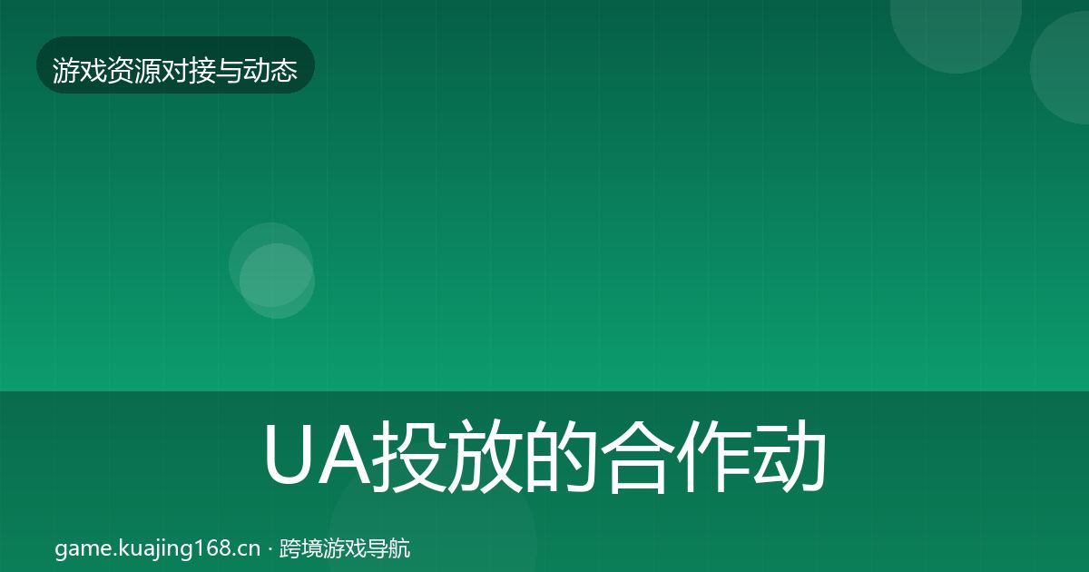 UA投放的合作动态追踪（2026年）