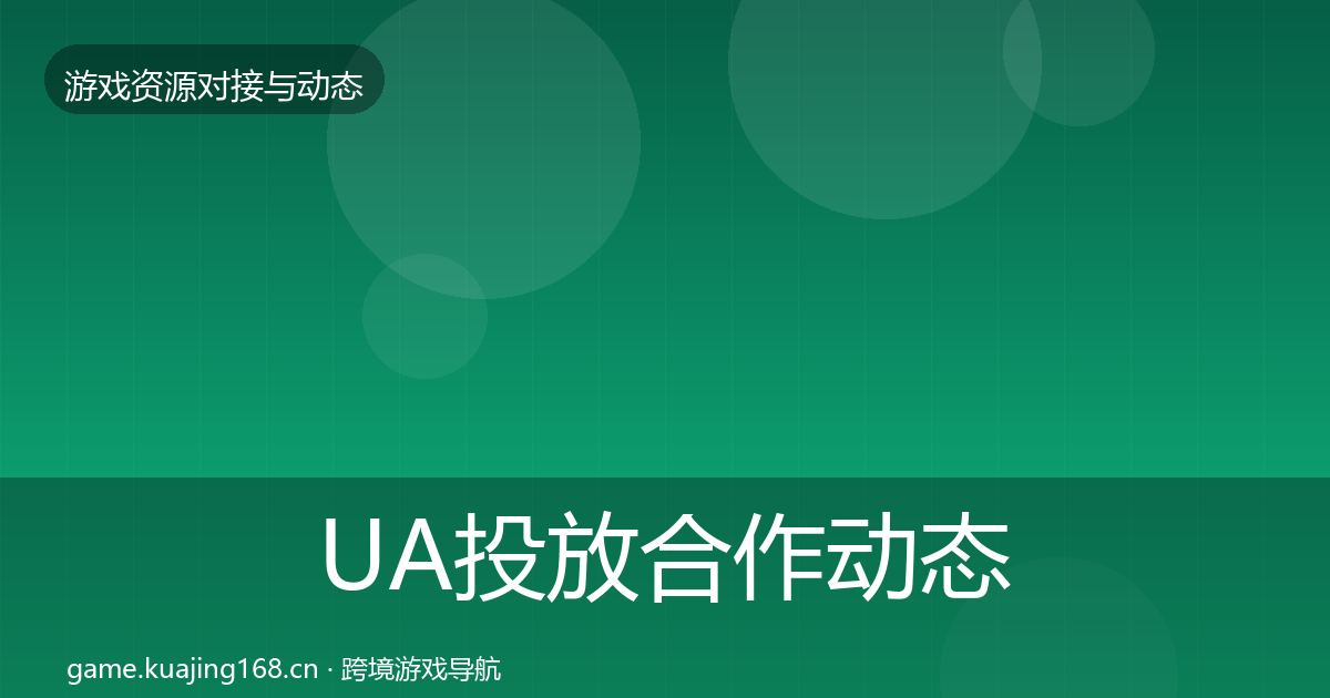 UA投放合作动态追踪全指南：2026年