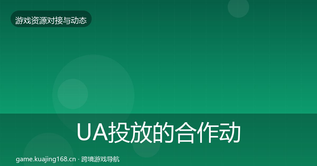 UA投放的合作动态追踪（2027年）