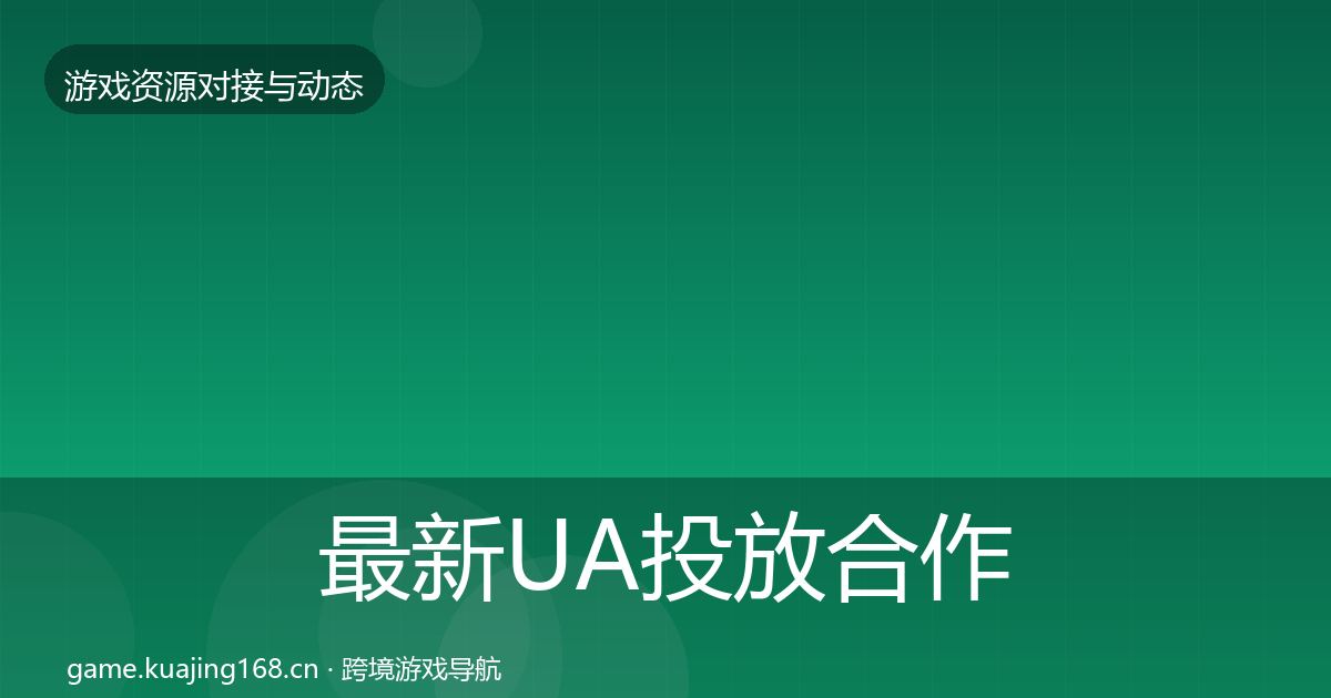 最新UA投放合作动态追踪