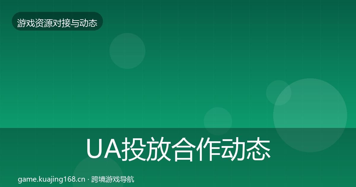 UA投放合作动态追踪全指南：最新