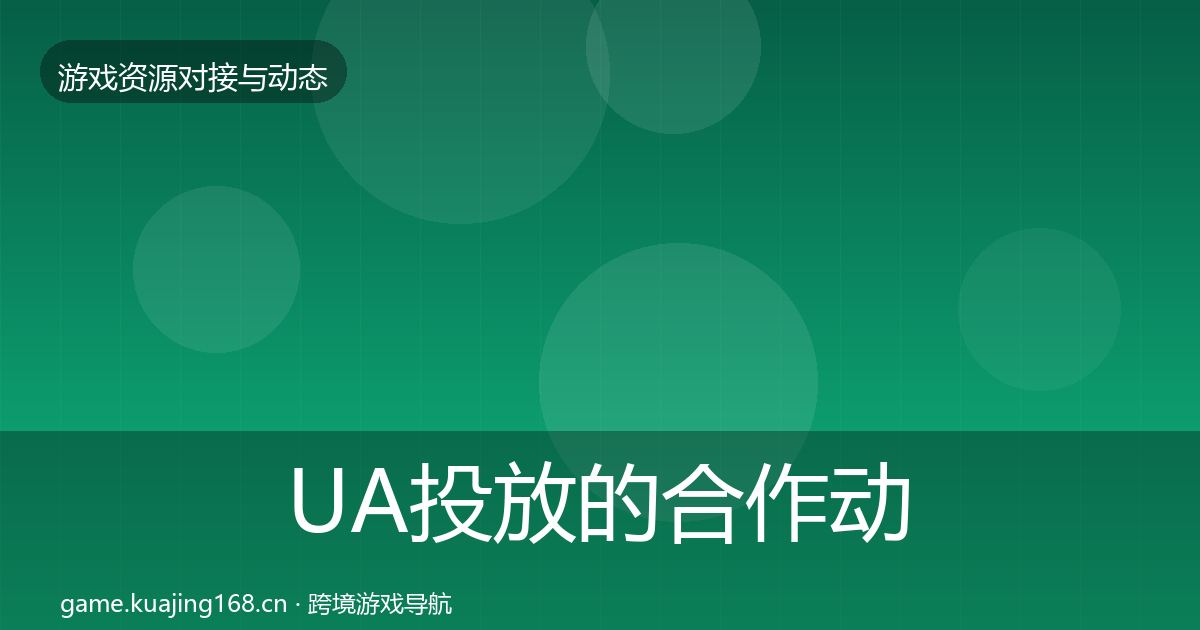 UA投放的合作动态追踪（全面）
