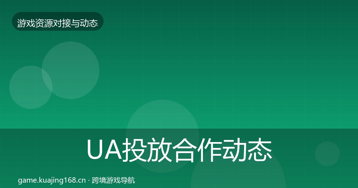 UA投放合作动态追踪全指南：全面
