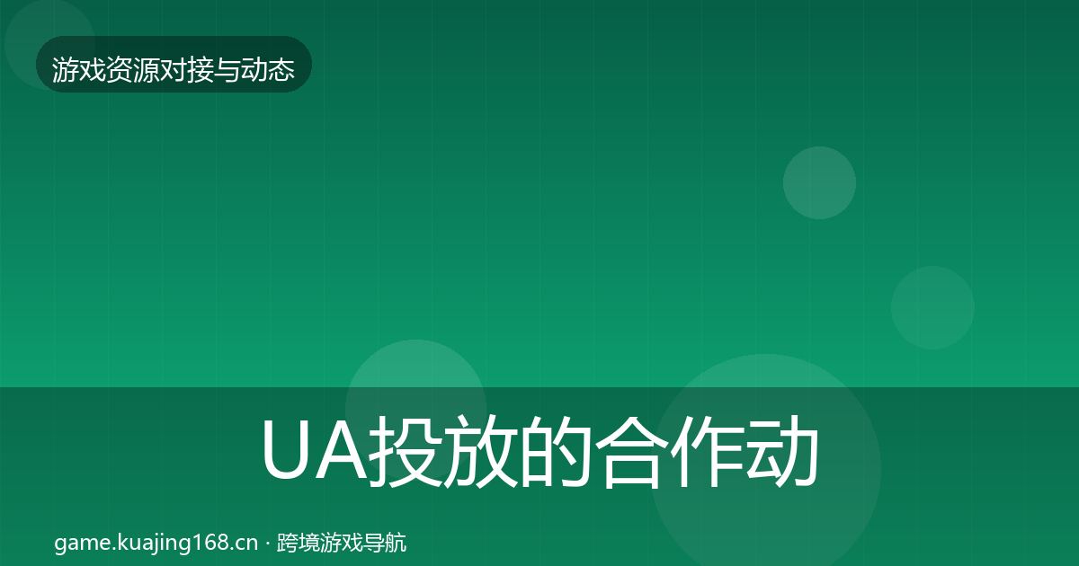 UA投放的合作动态追踪(官方)