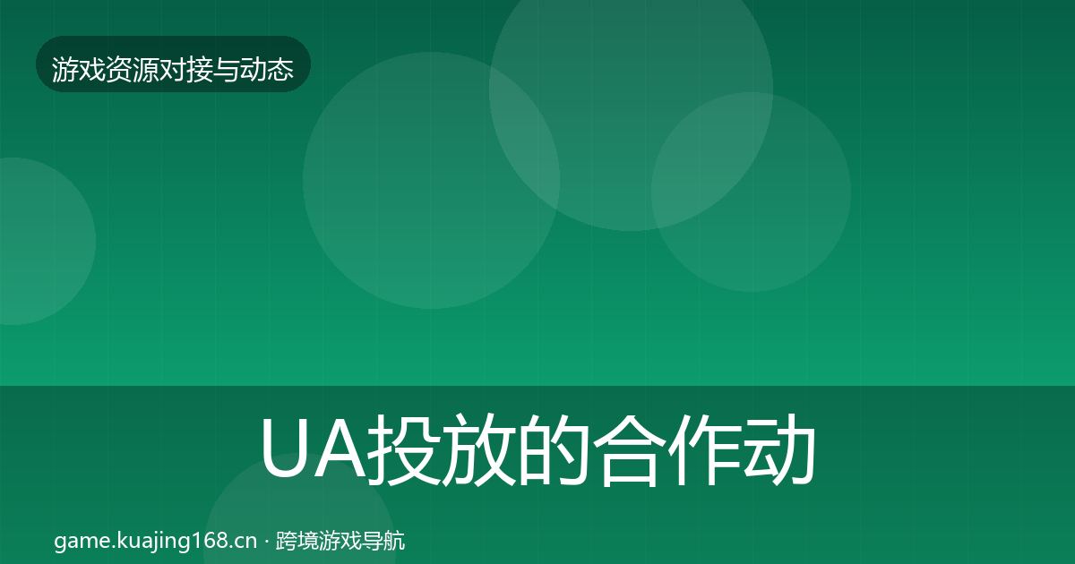 UA投放的合作动态追踪（一线）