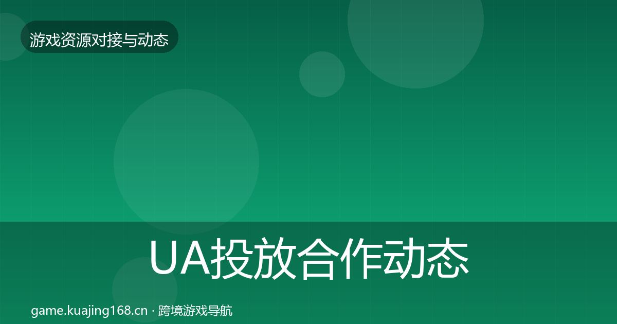 UA投放合作动态追踪全指南：一线