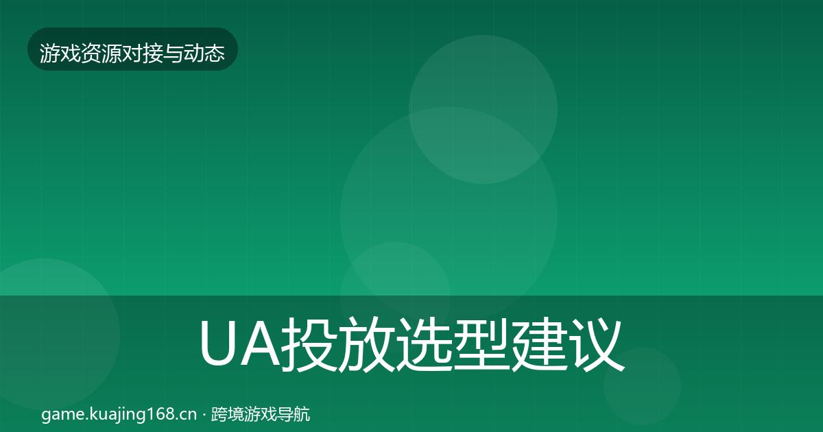 UA投放选型建议全指南：最新