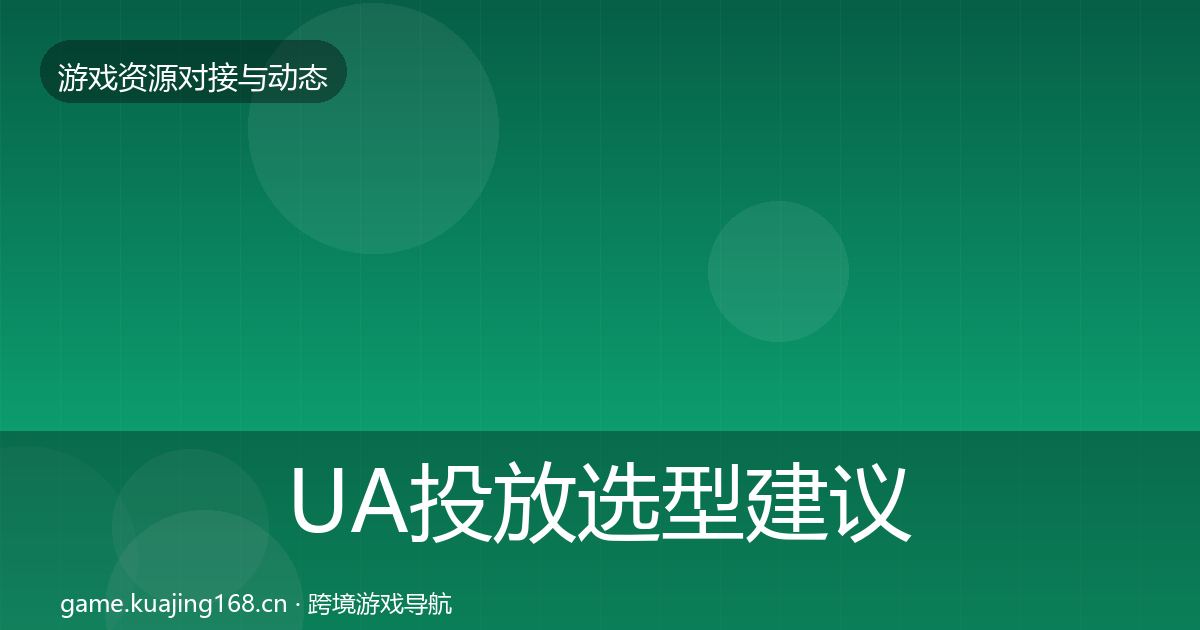 UA投放选型建议全指南：深度