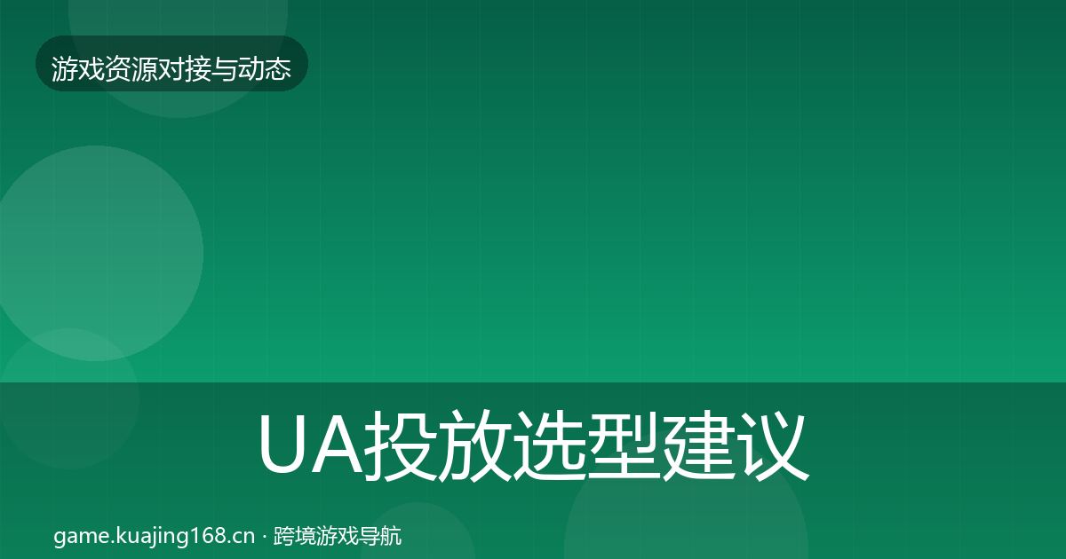 UA投放选型建议全指南：实用
