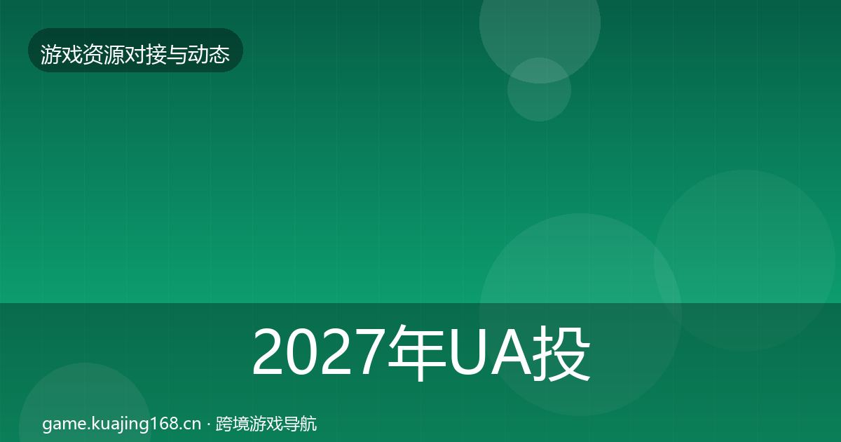 2027年UA投放避坑指南