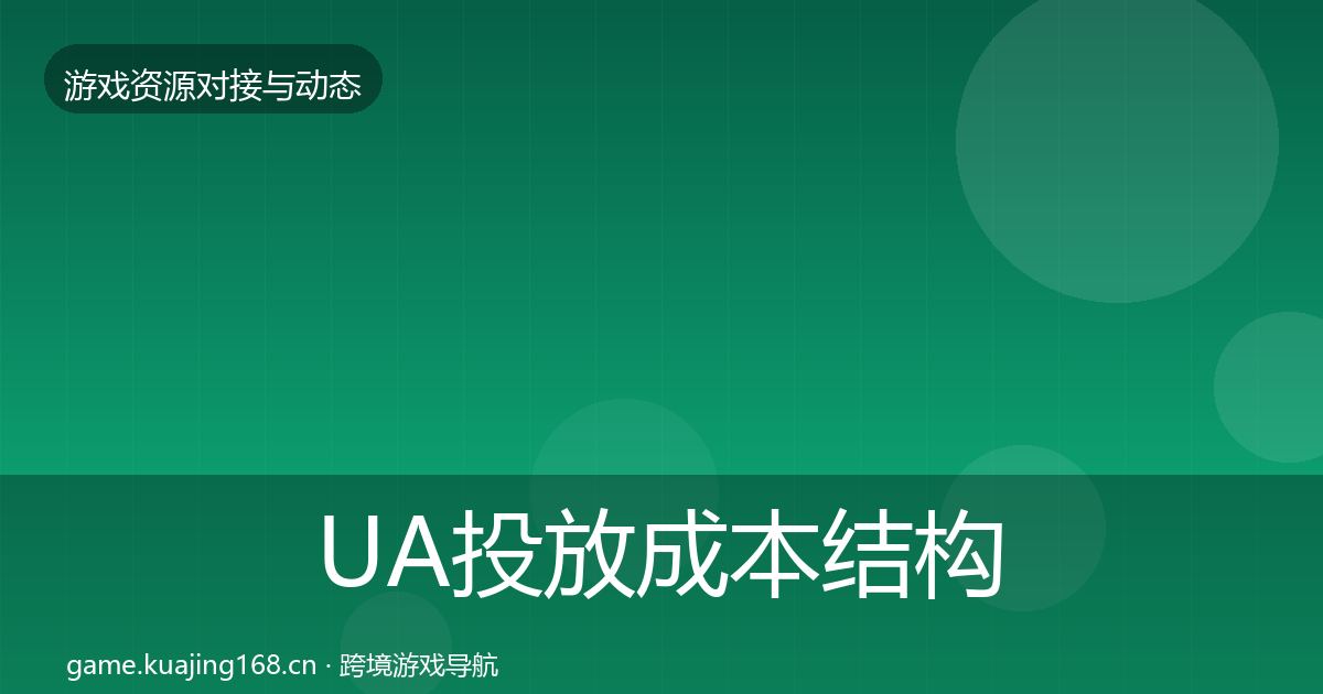 UA投放成本结构分析全指南：全面