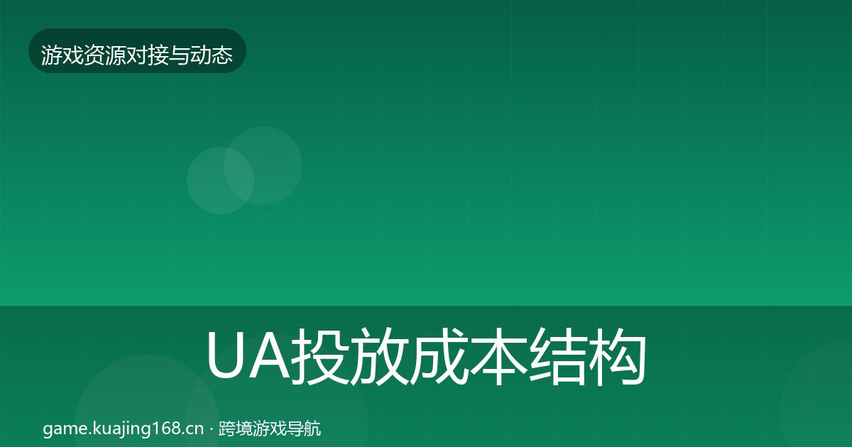 UA投放成本结构分析全指南：实用
