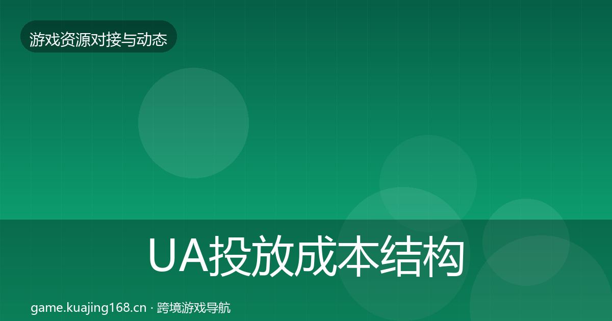 UA投放成本结构分析全指南：官方