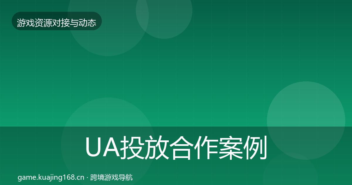 UA投放合作案例全指南：2026年