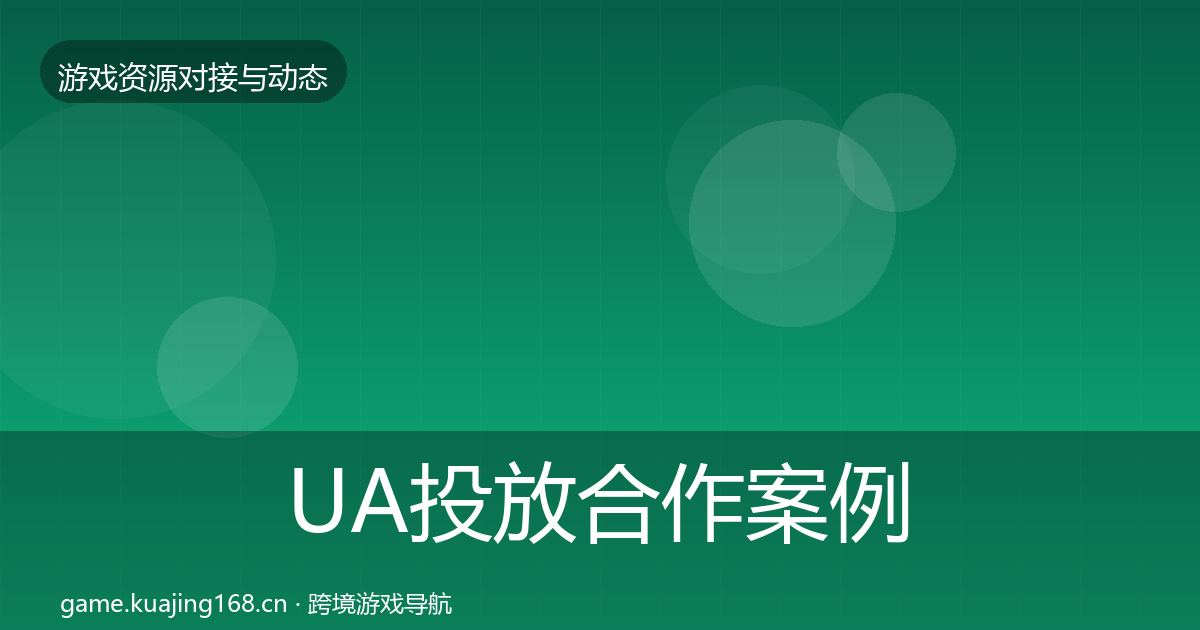 UA投放合作案例全指南：2027年