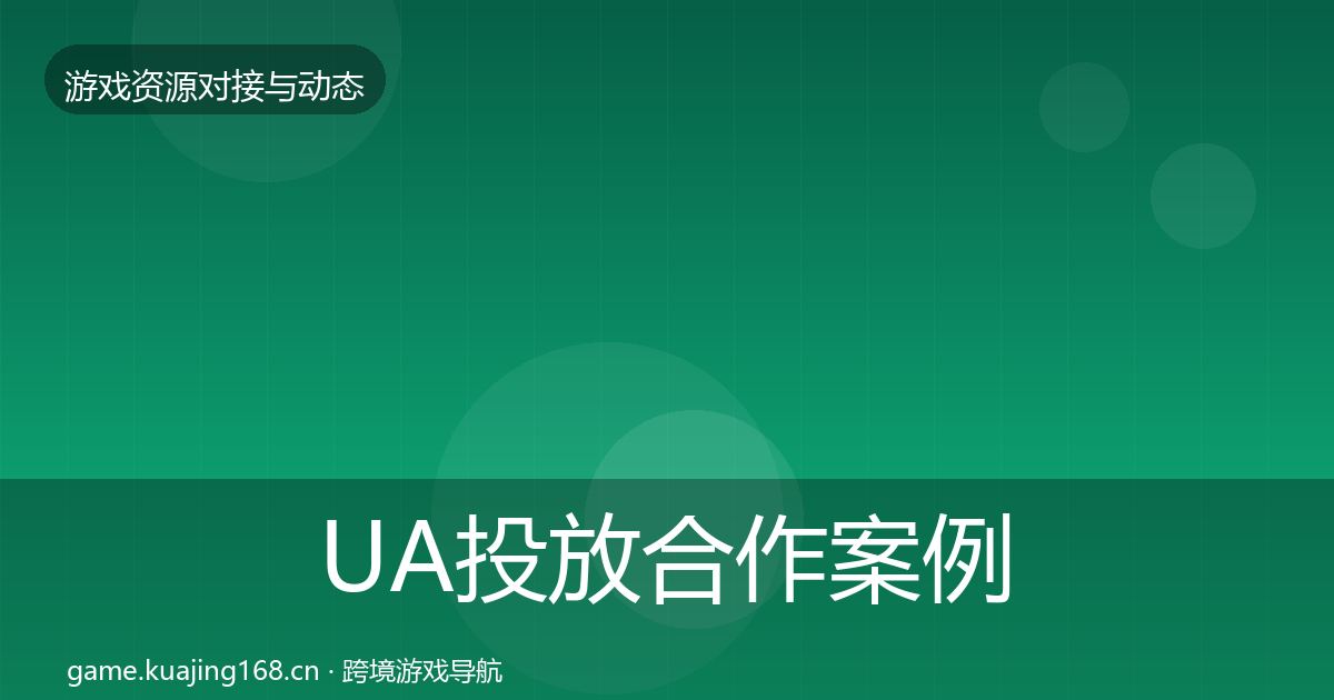UA投放合作案例全指南：全面