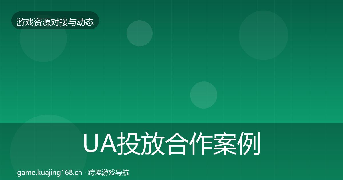 UA投放合作案例全指南：深度