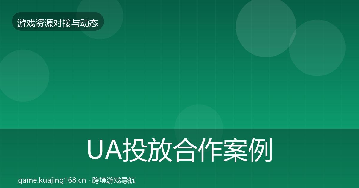 UA投放合作案例全指南：一线