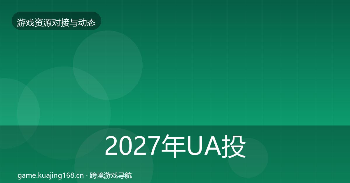 2027年UA投放最新趋势