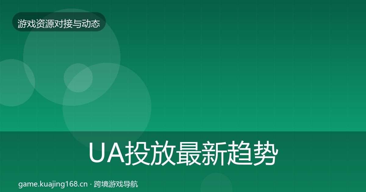UA投放最新趋势全指南：2027年