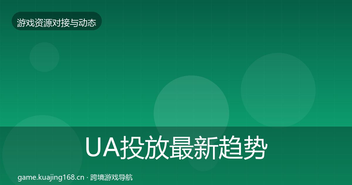 UA投放最新趋势全指南：最新