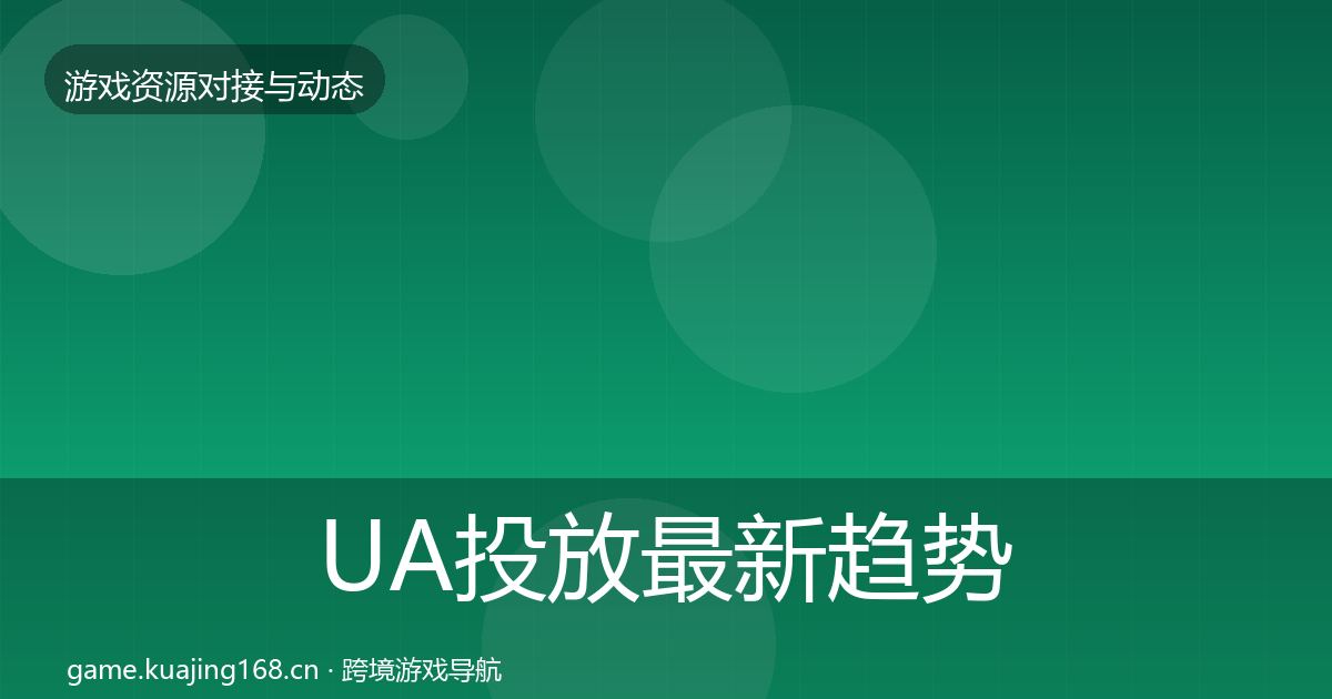 UA投放最新趋势全指南：全面