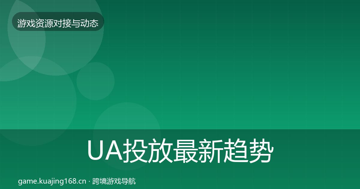 UA投放最新趋势全指南：一线