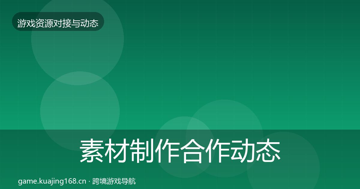 素材制作合作动态追踪全指南：官方