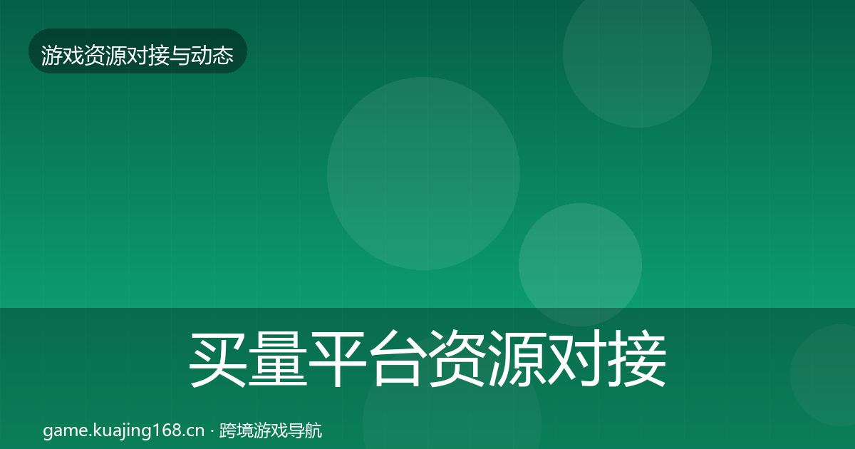 买量平台资源对接指南要点梳理·第1篇