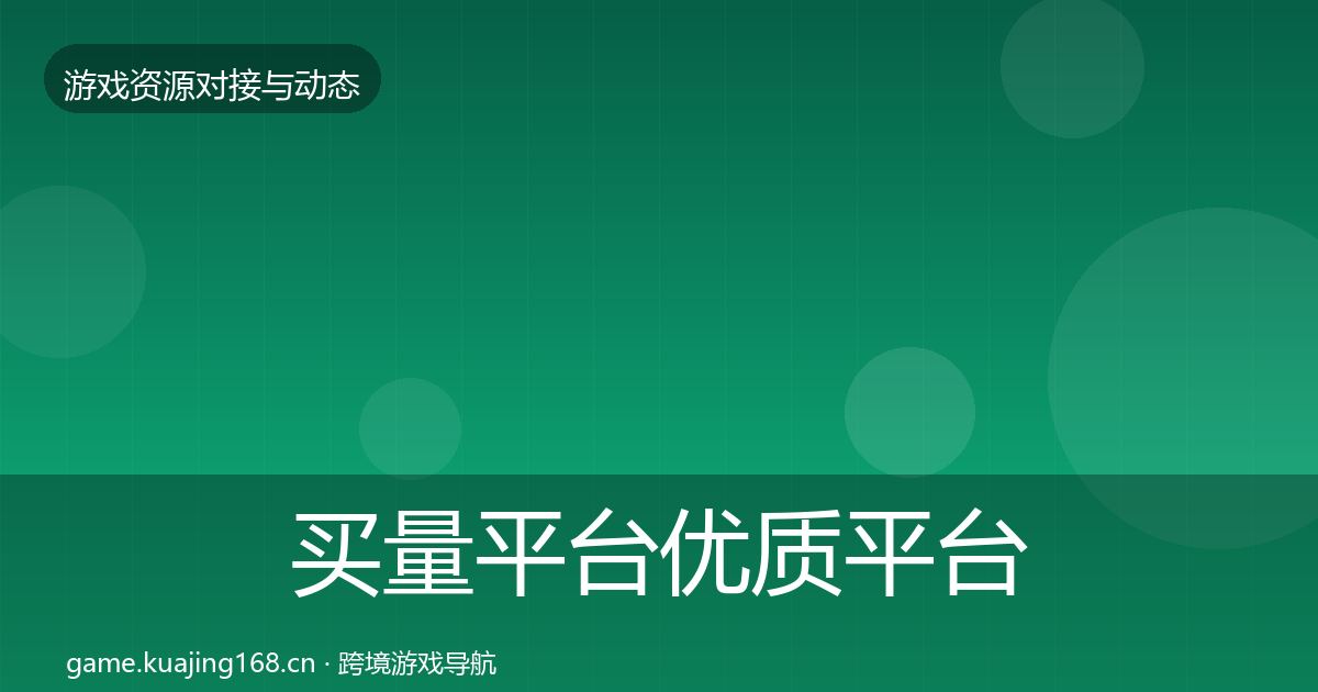 买量平台优质平台推荐要点梳理·第6篇