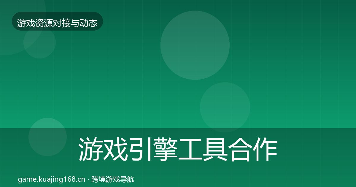 游戏引擎工具合作动态追踪全攻略·第12篇
