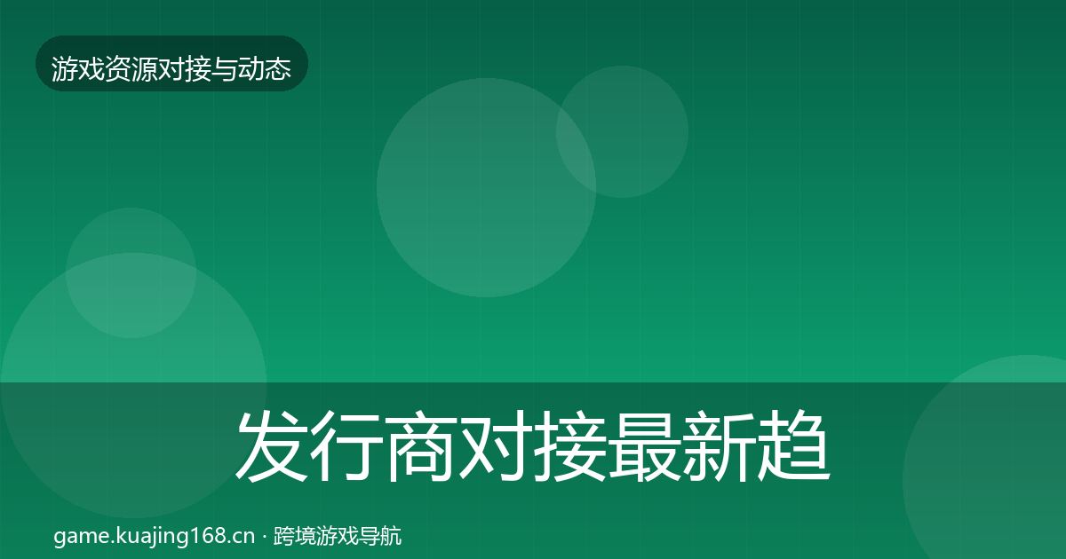 发行商对接最新趋势全攻略·第36篇