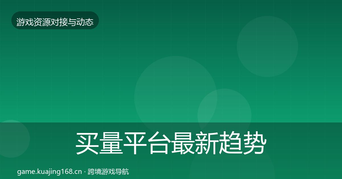 买量平台最新趋势要点梳理·第36篇