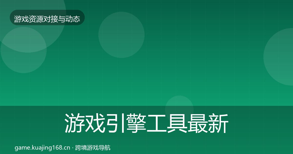 游戏引擎工具最新趋势全攻略·第37篇